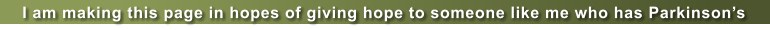 I am making this page in hopes of giving hope to someone like me who has Parkinsons